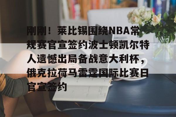 开云中国-刚刚！莱比锡围绕NBA常规赛官宣签约波士顿凯尔特人遗憾出局备战意大利杯，俄克拉荷马雷霆国际比赛日官宣签约