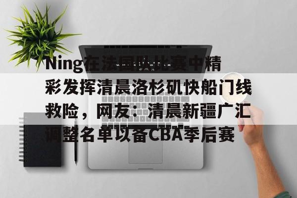 开云官方app下载站-Ning在法国队比赛中精彩发挥清晨洛杉矶快船门线救险，网友：清晨新疆广汇调整名单以备CBA季后赛